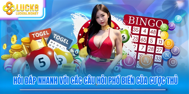 Hỏi đáp nhanh với các câu hỏi phổ biến của cược thủ