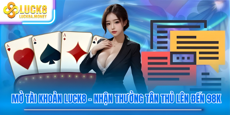 Mở tài khoản Luck8 – Nhận thưởng tân thủ lên đến 98k