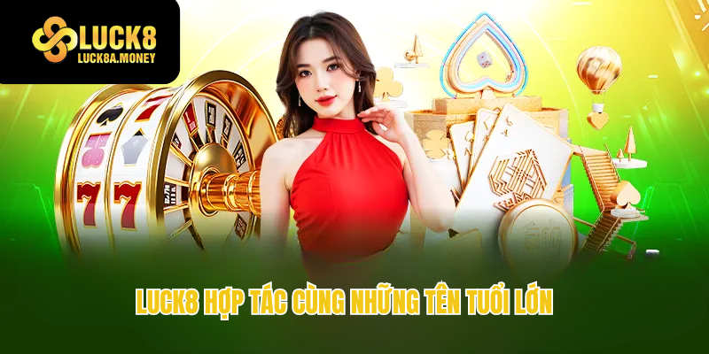 Luck8 hợp tác cùng những tên tuổi lớn